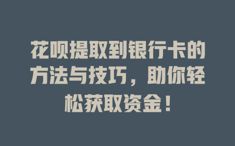 花呗提取到银行卡的方法与技巧，助你轻松获取资金！