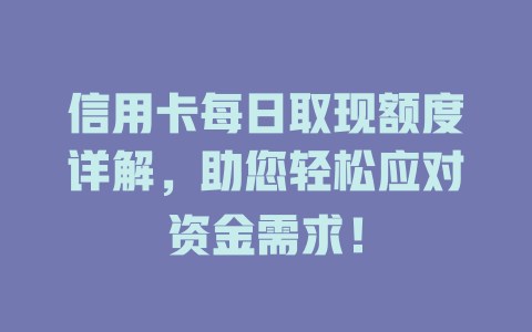 信用卡每日取现额度详解，助您轻松应对资金需求！