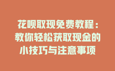 花呗取现免费教程：教你轻松获取现金的小技巧与注意事项