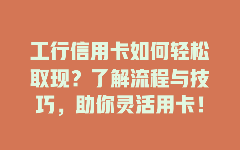 工行信用卡如何轻松取现？了解流程与技巧，助你灵活用卡！