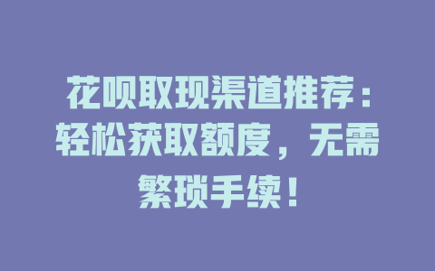 花呗取现渠道推荐：轻松获取额度，无需繁琐手续！