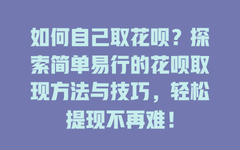 如何自己取花呗？探索简单易行的花呗取现方法与技巧，轻松提现不再难！