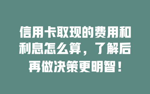 信用卡取现的费用和利息怎么算，了解后再做决策更明智！