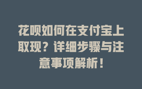 花呗如何在支付宝上取现？详细步骤与注意事项解析！