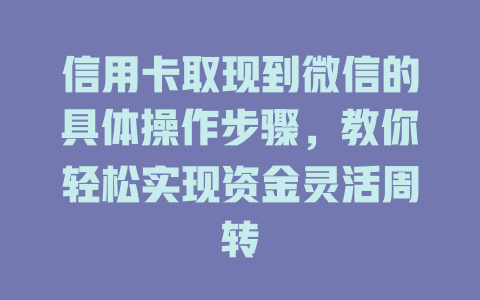 信用卡取现到微信的具体操作步骤，教你轻松实现资金灵活周转