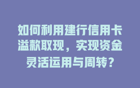 如何利用建行信用卡溢款取现，实现资金灵活运用与周转？