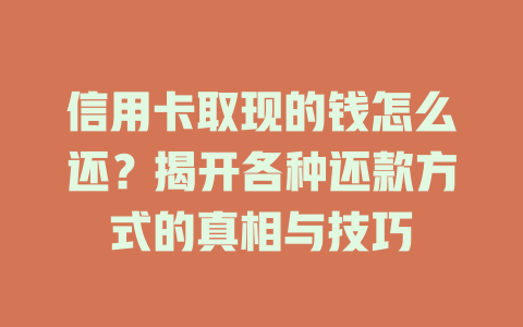 信用卡取现的钱怎么还？揭开各种还款方式的真相与技巧