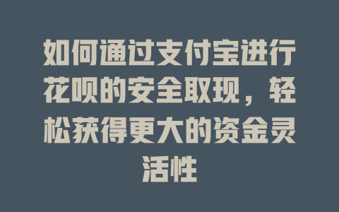 如何通过支付宝进行花呗的安全取现，轻松获得更大的资金灵活性