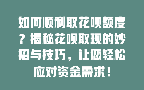 如何顺利取花呗额度？揭秘花呗取现的妙招与技巧，让您轻松应对资金需求！