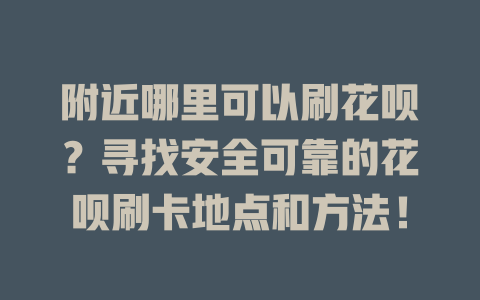 附近哪里可以刷花呗？寻找安全可靠的花呗刷卡地点和方法！