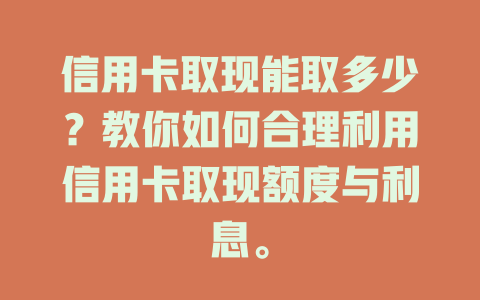 信用卡取现能取多少？教你如何合理利用信用卡取现额度与利息。