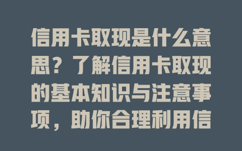 信用卡取现是什么意思？了解信用卡取现的基本知识与注意事项，助你合理利用信用卡资金。