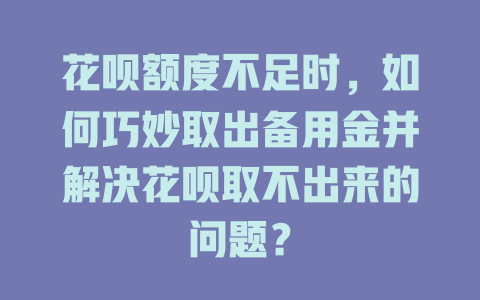 花呗额度不足时，如何巧妙取出备用金并解决花呗取不出来的问题？