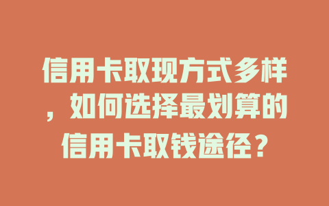 信用卡取现方式多样，如何选择最划算的信用卡取钱途径？