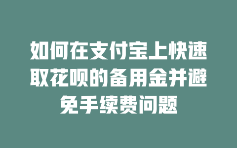 如何在支付宝上快速取花呗的备用金并避免手续费问题