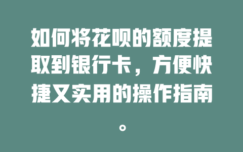 如何将花呗的额度提取到银行卡，方便快捷又实用的操作指南。