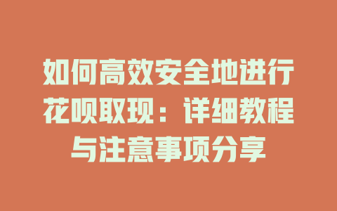 如何高效安全地进行花呗取现：详细教程与注意事项分享