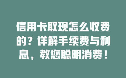 信用卡取现怎么收费的？详解手续费与利息，教您聪明消费！