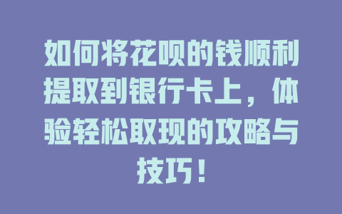 如何将花呗的钱顺利提取到银行卡上，体验轻松取现的攻略与技巧！