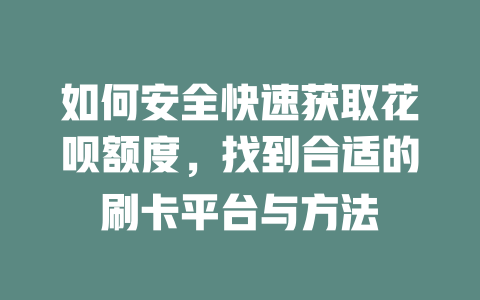 如何安全快速获取花呗额度，找到合适的刷卡平台与方法