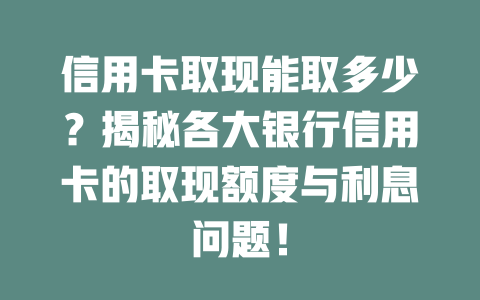 信用卡取现能取多少？揭秘各大银行信用卡的取现额度与利息问题！