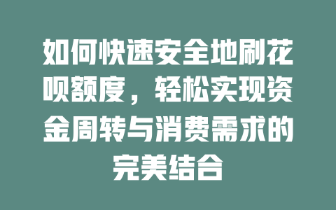 如何快速安全地刷花呗额度，轻松实现资金周转与消费需求的完美结合