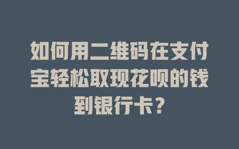 如何用二维码在支付宝轻松取现花呗的钱到银行卡?-晨曦服务 如何用二维码在支付宝轻松取现花呗的钱到银行卡?-晨曦服务