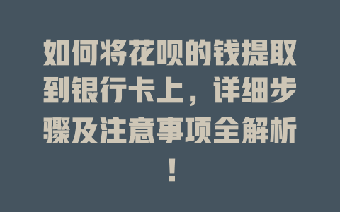 如何将花呗的钱提取到银行卡上，详细步骤及注意事项全解析！