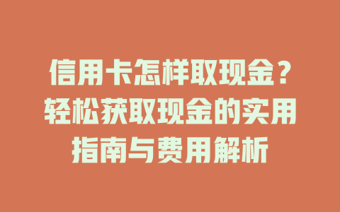 信用卡怎样取现金？轻松获取现金的实用指南与费用解析