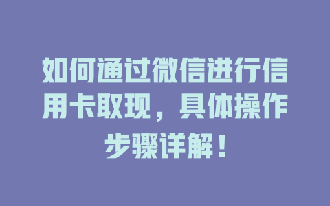 如何通过微信进行信用卡取现，具体操作步骤详解！