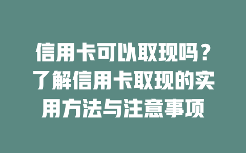 信用卡可以取现吗？了解信用卡取现的实用方法与注意事项