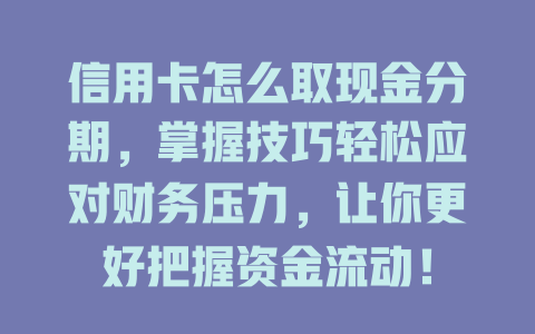 信用卡怎么取现金分期，掌握技巧轻松应对财务压力，让你更好把握资金流动！