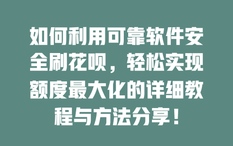 如何利用可靠软件安全刷花呗，轻松实现额度最大化的详细教程与方法分享！