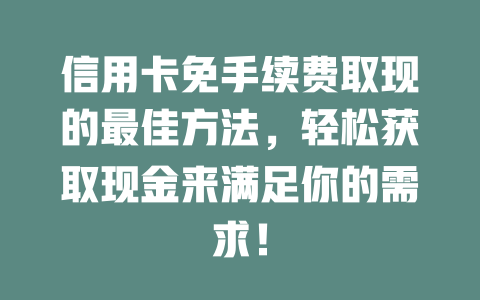 信用卡免手续费取现的最佳方法，轻松获取现金来满足你的需求！