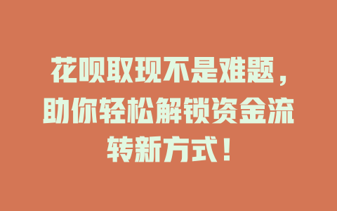 花呗取现不是难题，助你轻松解锁资金流转新方式！