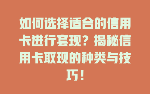 如何选择适合的信用卡进行套现？揭秘信用卡取现的种类与技巧！