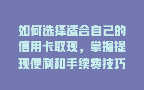 如何选择适合自己的信用卡取现，掌握提现便利和手续费技巧