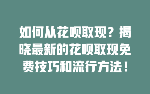 如何从花呗取现？揭晓最新的花呗取现免费技巧和流行方法！