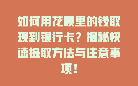 如何用花呗里的钱取现到银行卡？揭秘快速提取方法与注意事项！