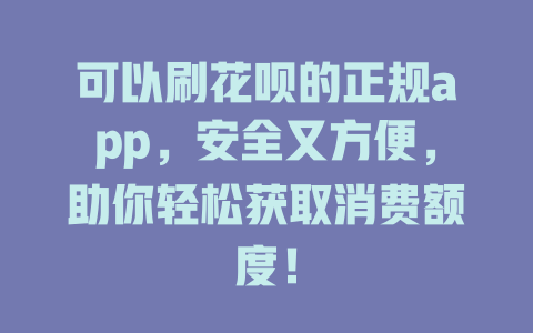 可以刷花呗的正规app，安全又方便，助你轻松获取消费额度！