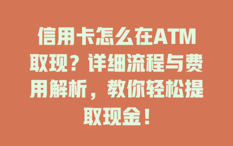 信用卡怎么在ATM取现？详细流程与费用解析，教你轻松提取现金！