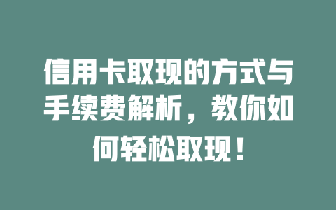 信用卡取现的方式与手续费解析，教你如何轻松取现！