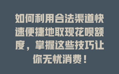 如何利用合法渠道快速便捷地取现花呗额度，掌握这些技巧让你无忧消费！