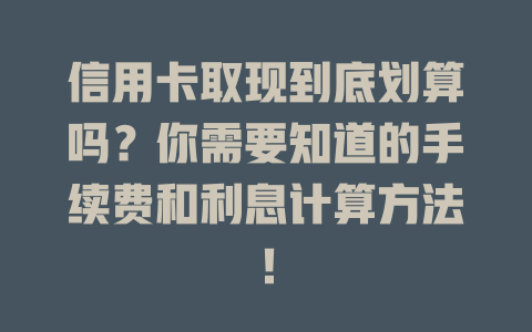 信用卡取现到底划算吗？你需要知道的手续费和利息计算方法！