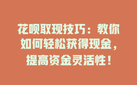 花呗取现技巧：教你如何轻松获得现金，提高资金灵活性！