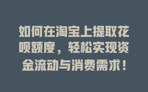 如何在淘宝上提取花呗额度，轻松实现资金流动与消费需求！