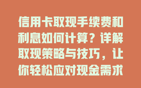 信用卡取现手续费和利息如何计算？详解取现策略与技巧，让你轻松应对现金需求！