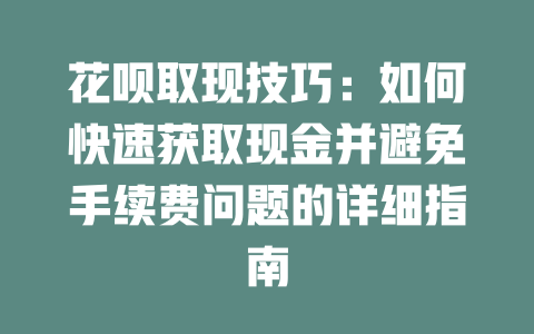 花呗取现技巧：如何快速获取现金并避免手续费问题的详细指南