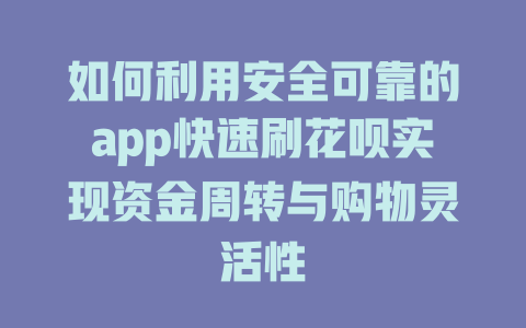 如何利用安全可靠的app快速刷花呗实现资金周转与购物灵活性