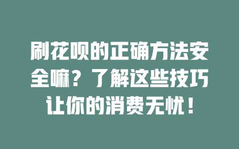 刷花呗的正确方法安全嘛？了解这些技巧让你的消费无忧！